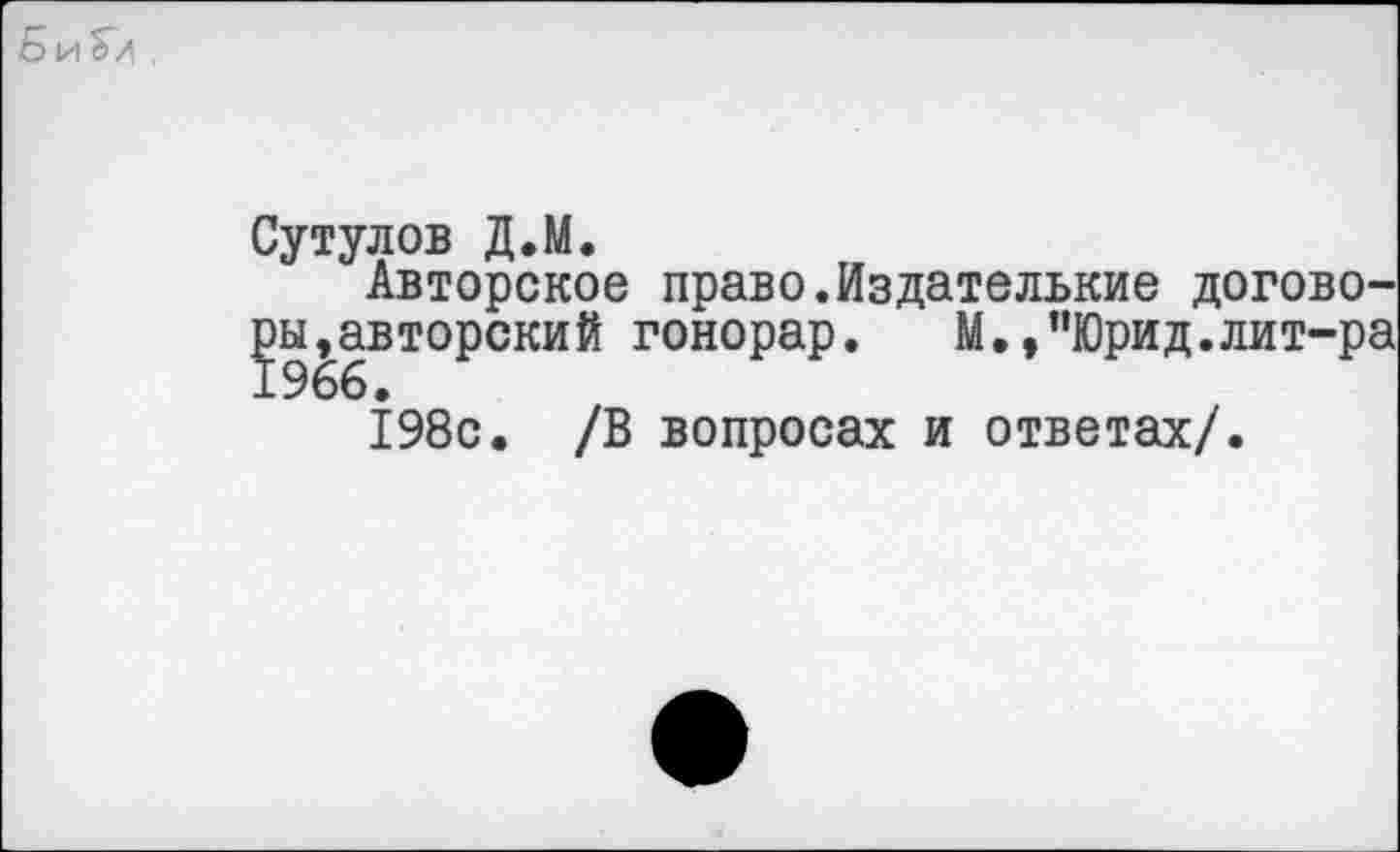 ﻿Б и Г/
Сутулов Д.М.
Авторское право.Издателькие договоры,авторский гонорар. М.,"Юрид.лит-ра 1966.
198с. /В вопросах и ответах/.